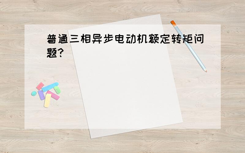 普通三相异步电动机额定转矩问题?