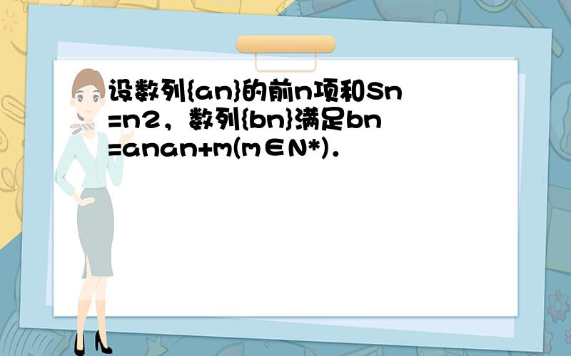 设数列{an}的前n项和Sn=n2，数列{bn}满足bn=anan+m(m∈N*)．