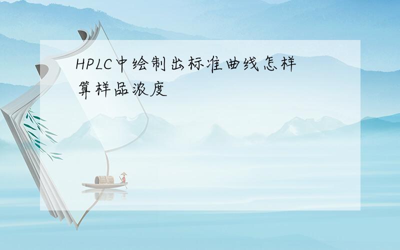 HPLC中绘制出标准曲线怎样算样品浓度