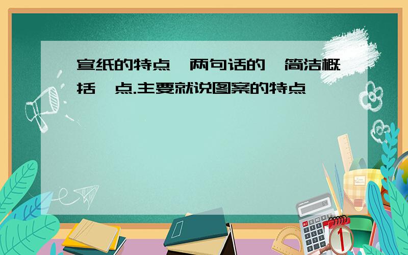 宣纸的特点一两句话的,简洁概括一点.主要就说图案的特点