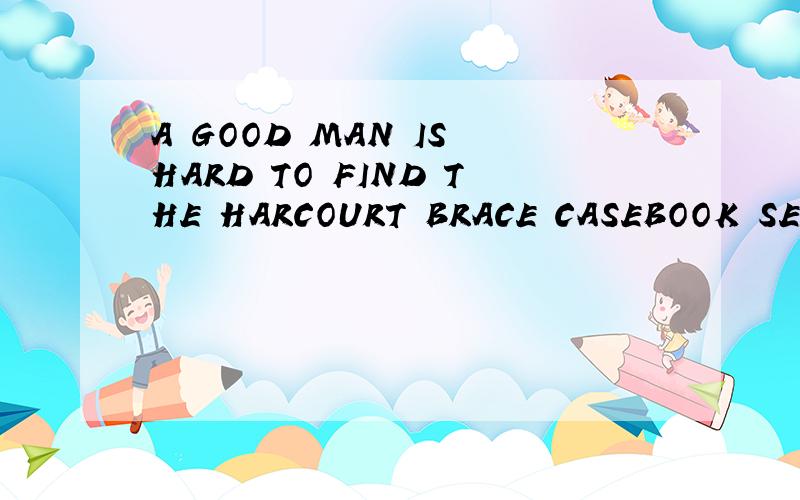 A GOOD MAN IS HARD TO FIND THE HARCOURT BRACE CASEBOOK SERIE