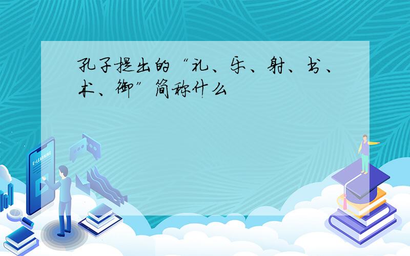 孔子提出的“礼、乐、射、书、术、御”简称什么