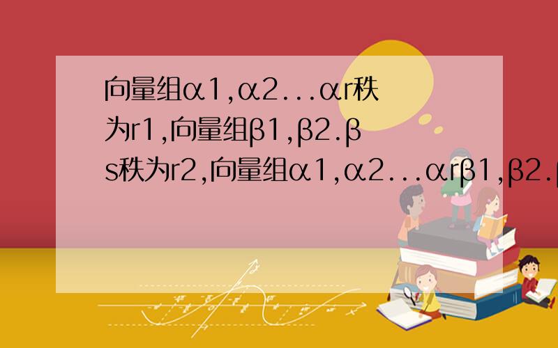 向量组α1,α2...αr秩为r1,向量组β1,β2.βs秩为r2,向量组α1,α2...αrβ1,β2.βs为r3