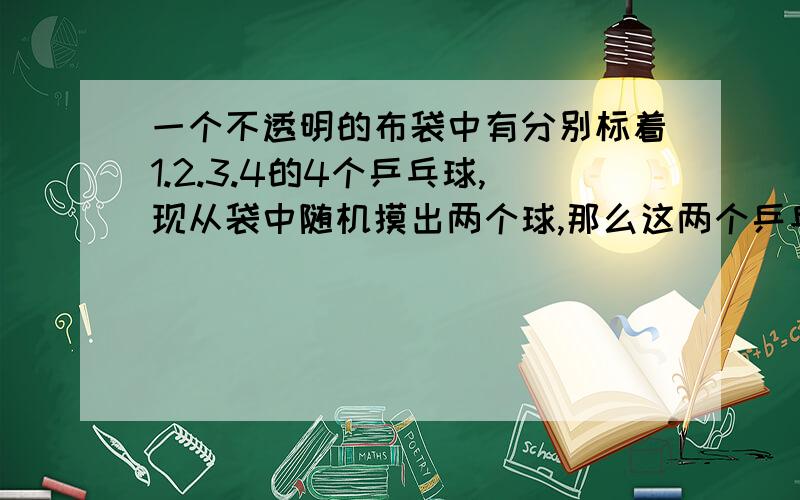 一个不透明的布袋中有分别标着1.2.3.4的4个乒乓球,现从袋中随机摸出两个球,那么这两个乒乓球上的数字都是奇数的概率为