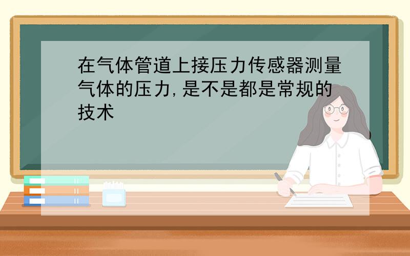 在气体管道上接压力传感器测量气体的压力,是不是都是常规的技术