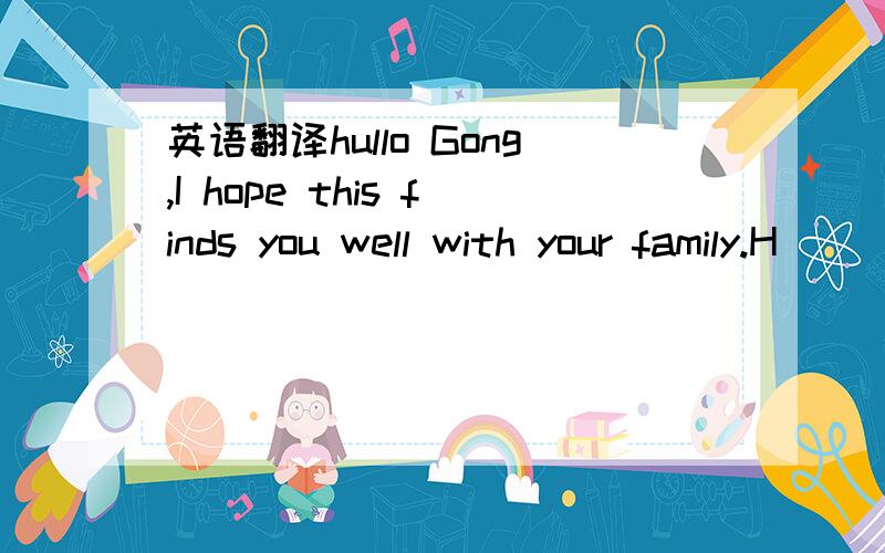 英语翻译hullo Gong,I hope this finds you well with your family.H