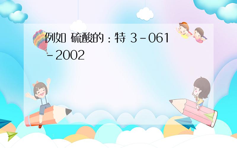 例如 硫酸的：特 3-061-2002