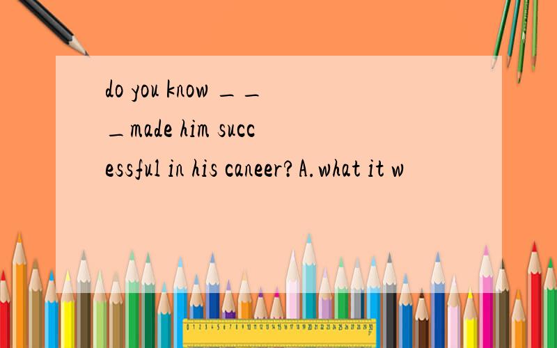 do you know ___made him successful in his caneer?A.what it w