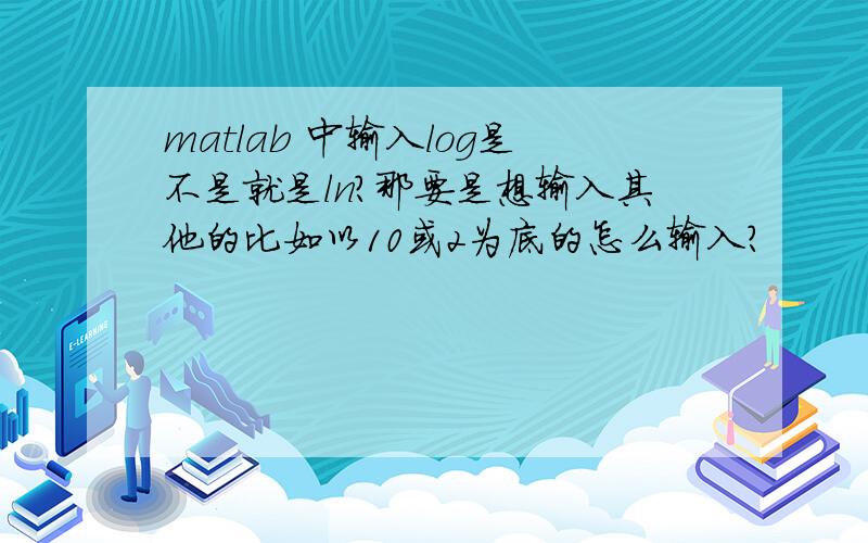 matlab 中输入log是不是就是ln?那要是想输入其他的比如以10或2为底的怎么输入?