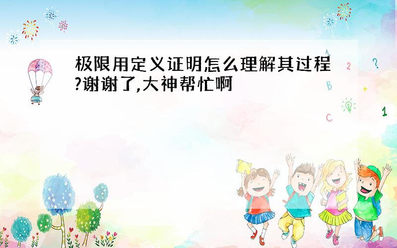 极限用定义证明怎么理解其过程?谢谢了,大神帮忙啊