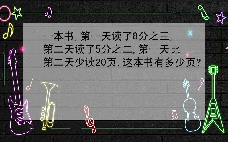 一本书,第一天读了8分之三,第二天读了5分之二,第一天比第二天少读20页,这本书有多少页?