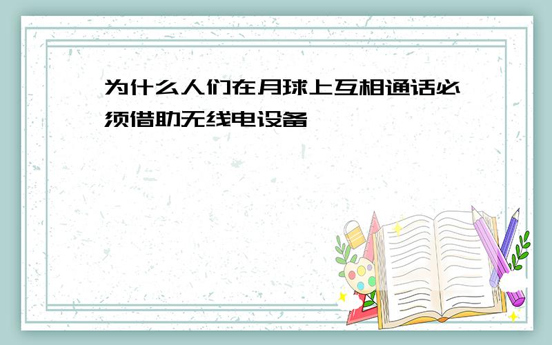 为什么人们在月球上互相通话必须借助无线电设备