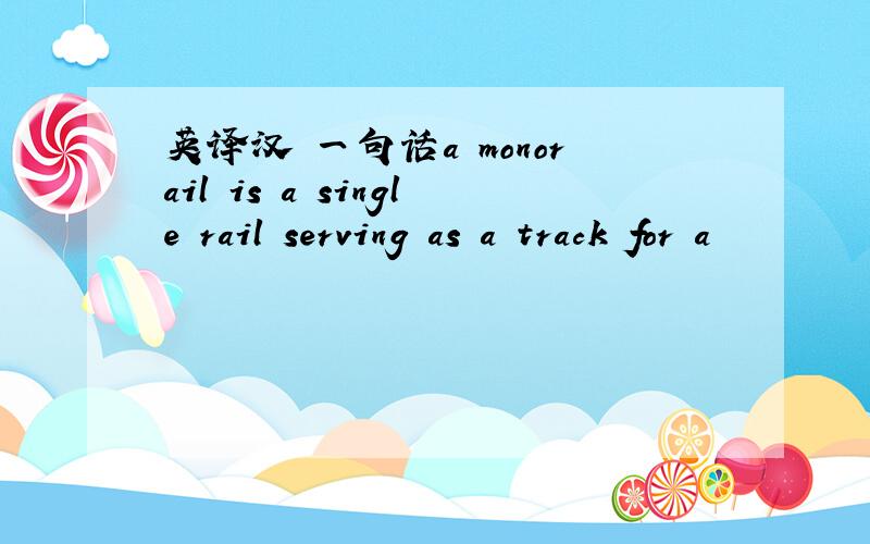 英译汉 一句话a monorail is a single rail serving as a track for a