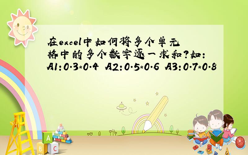 在excel中如何将多个单元格中的多个数字逐一求和?如：A1:0.3*0.4 A2:0.5*0.6 A3:0.7*0.8