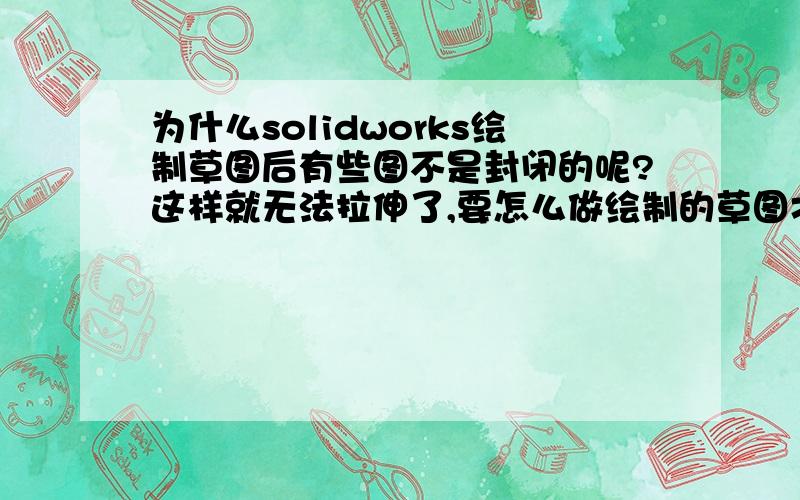 为什么solidworks绘制草图后有些图不是封闭的呢?这样就无法拉伸了,要怎么做绘制的草图才是封闭的?