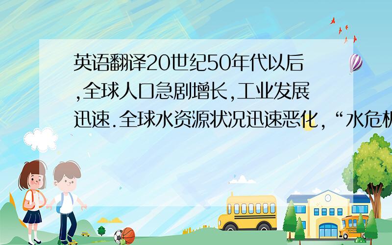 英语翻译20世纪50年代以后,全球人口急剧增长,工业发展迅速.全球水资源状况迅速恶化,“水危机”日趋严重.一方面,人类对