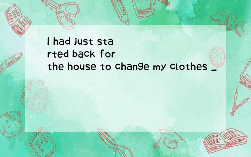 I had just started back for the house to change my clothes _