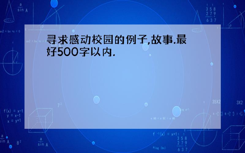 寻求感动校园的例子,故事.最好500字以内.