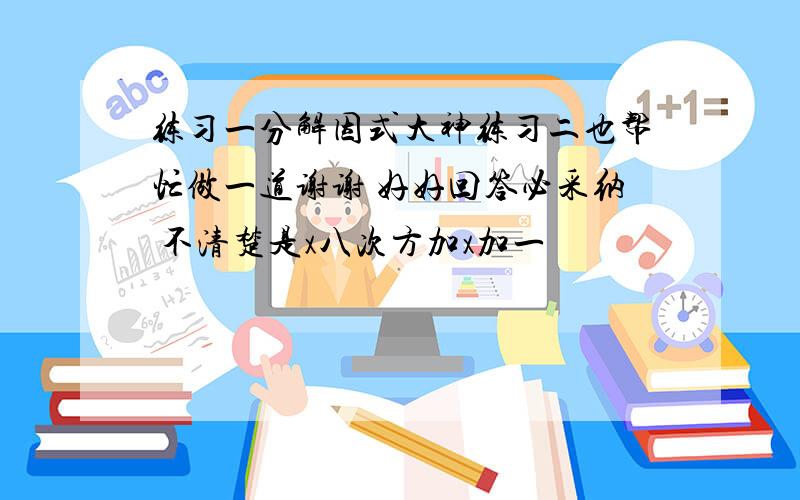 练习一分解因式大神练习二也帮忙做一道谢谢 好好回答必采纳 不清楚是x八次方加x加一