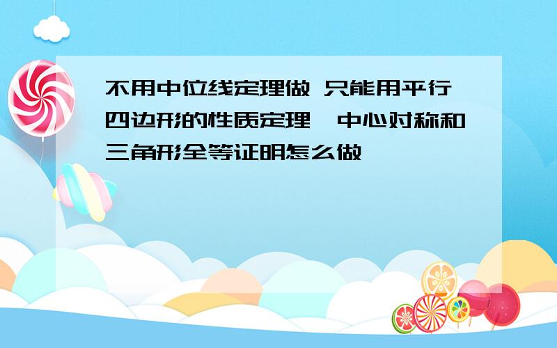 不用中位线定理做 只能用平行四边形的性质定理,中心对称和三角形全等证明怎么做