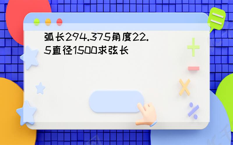 弧长294.375角度22.5直径1500求弦长