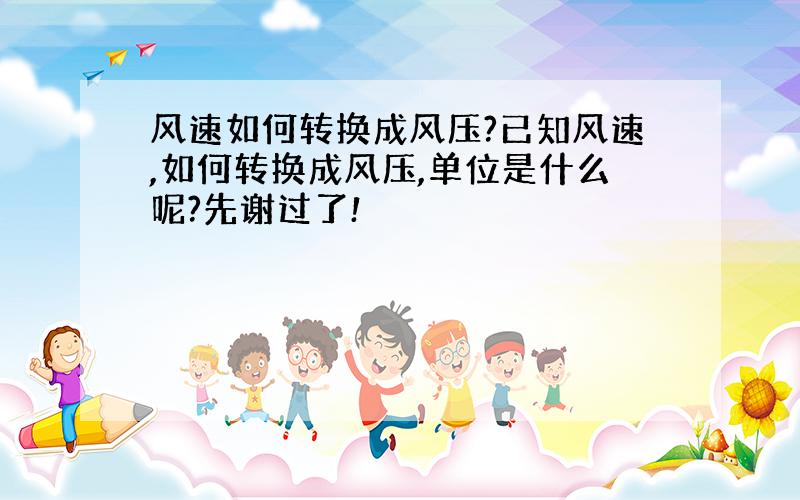 风速如何转换成风压?已知风速,如何转换成风压,单位是什么呢?先谢过了!