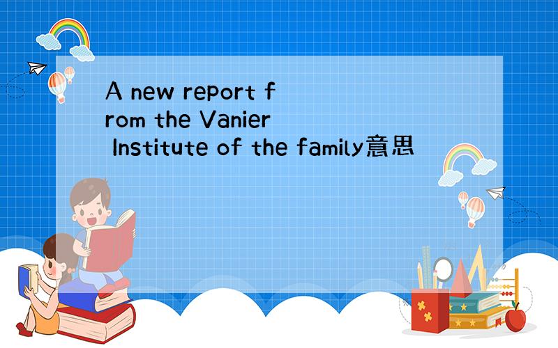 A new report from the Vanier Institute of the family意思