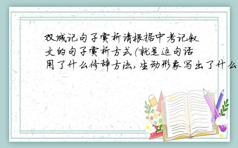 双城记句子赏析请根据中考记叙文的句子赏析方式（就是这句话用了什么修辞方法,生动形象写出了什么,也写出了作者怎么怎么样的心