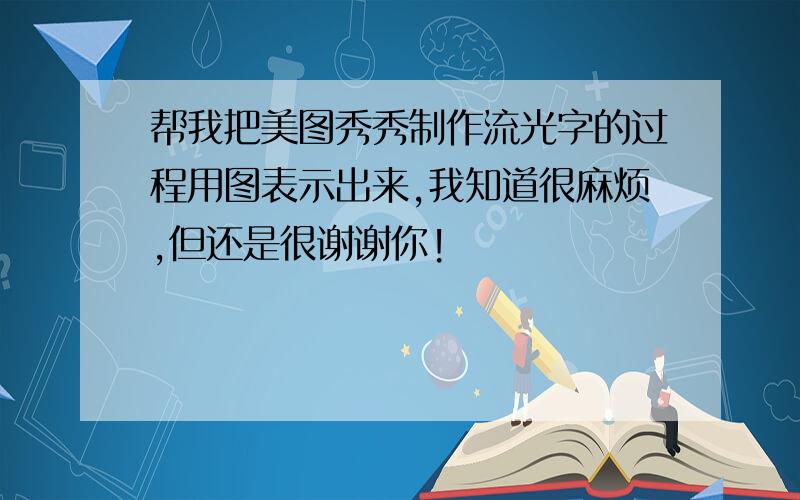 帮我把美图秀秀制作流光字的过程用图表示出来,我知道很麻烦,但还是很谢谢你!