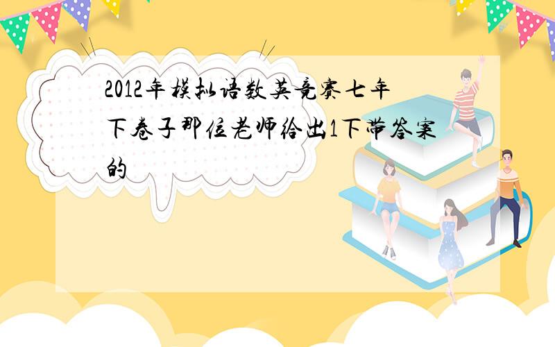 2012年模拟语数英竞赛七年下卷子那位老师给出1下带答案的