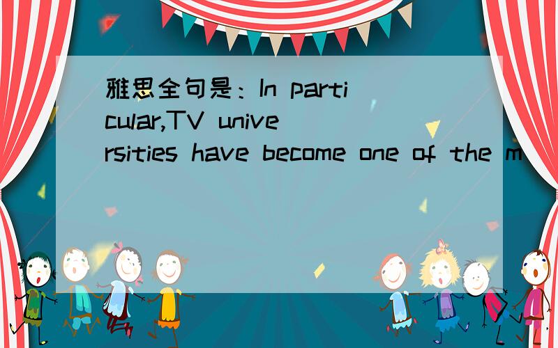 雅思全句是：In particular,TV universities have become one of the m