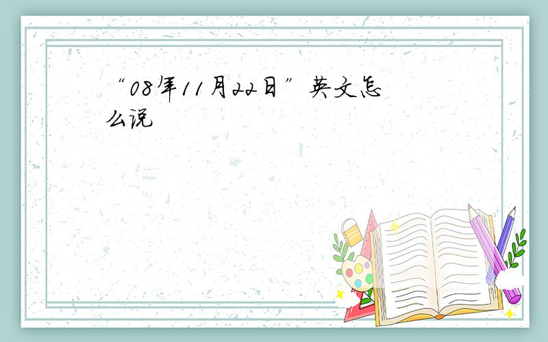 “08年11月22日”英文怎么说