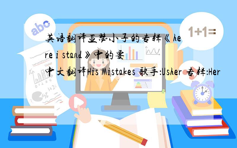 英语翻译亚瑟小子的专辑《here i stand》中的要中文翻译His Mistakes 歌手：Usher 专辑：Her