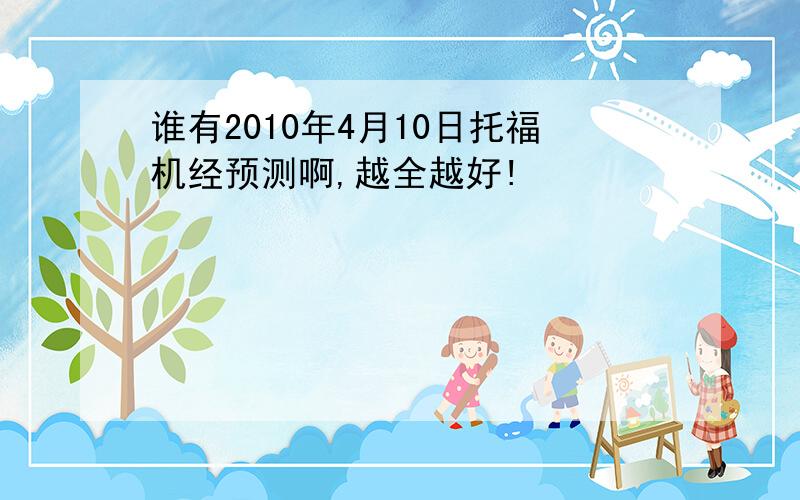 谁有2010年4月10日托福机经预测啊,越全越好!