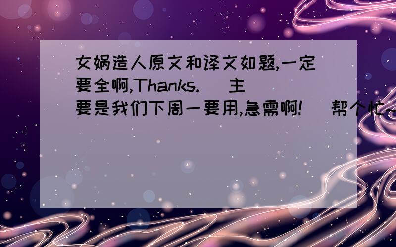 女娲造人原文和译文如题,一定要全啊,Thanks. （主要是我们下周一要用,急需啊!） 帮个忙~~