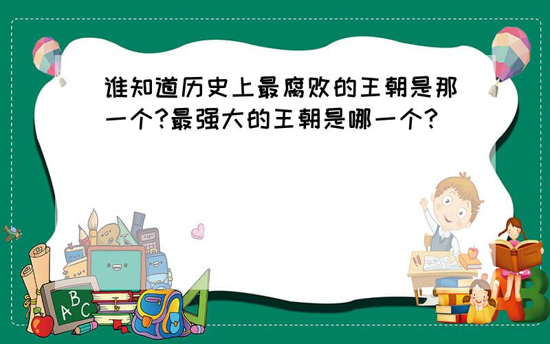 谁知道历史上最腐败的王朝是那一个?最强大的王朝是哪一个?