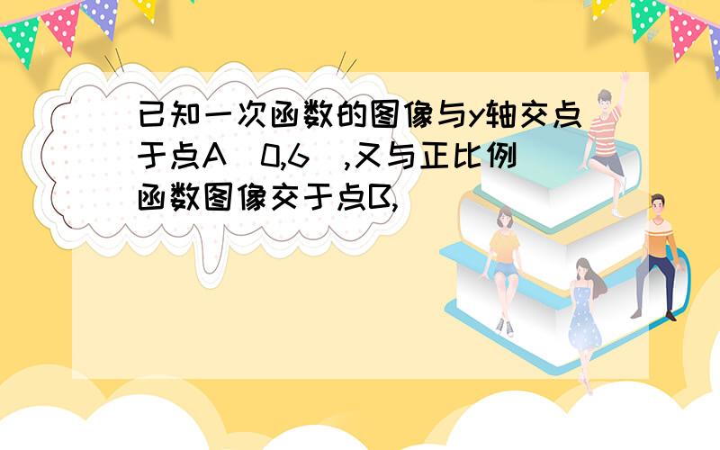 已知一次函数的图像与y轴交点于点A(0,6),又与正比例函数图像交于点B,