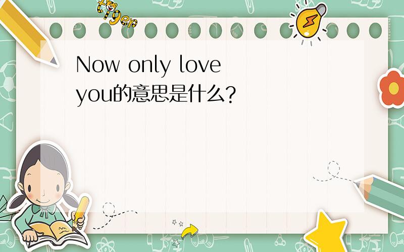 Now only love you的意思是什么?