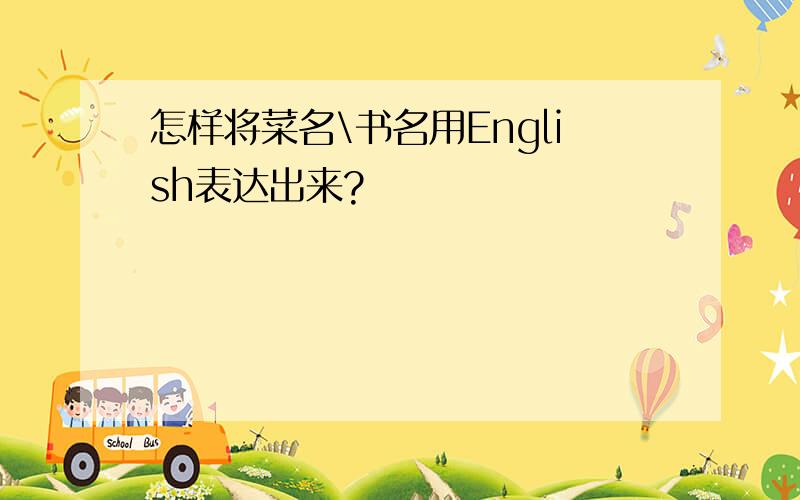 怎样将菜名\书名用English表达出来?