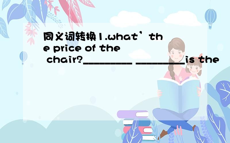 同义词转换1.what’the price of the chair?_________ _________is the