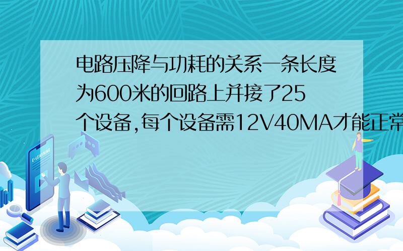 电路压降与功耗的关系一条长度为600米的回路上并接了25个设备,每个设备需12V40MA才能正常工作,线路电阻为4Ω/1