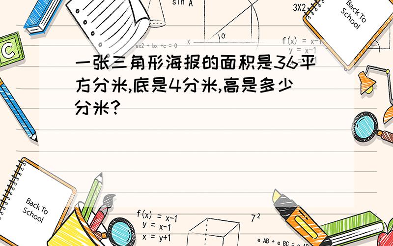 一张三角形海报的面积是36平方分米,底是4分米,高是多少分米?