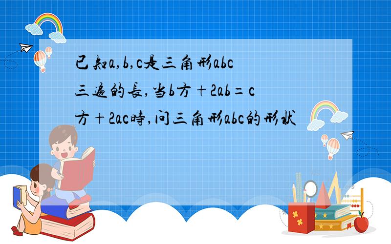 已知a,b,c是三角形abc三遍的长,当b方+2ab=c方+2ac时,问三角形abc的形状