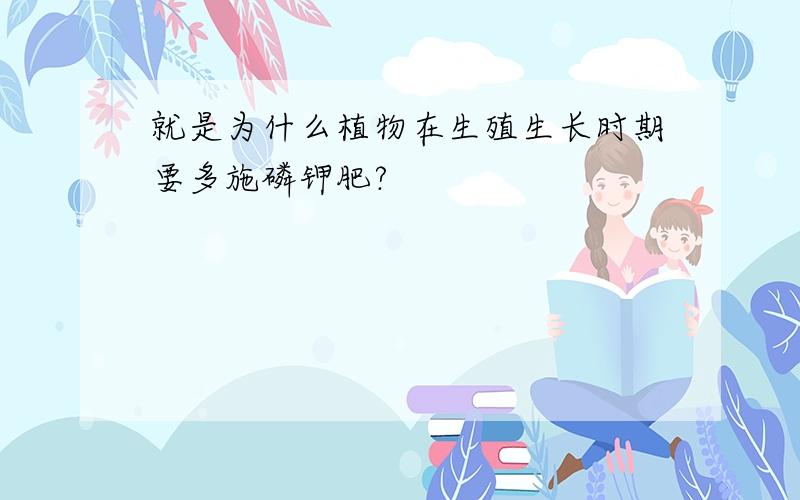 就是为什么植物在生殖生长时期要多施磷钾肥?