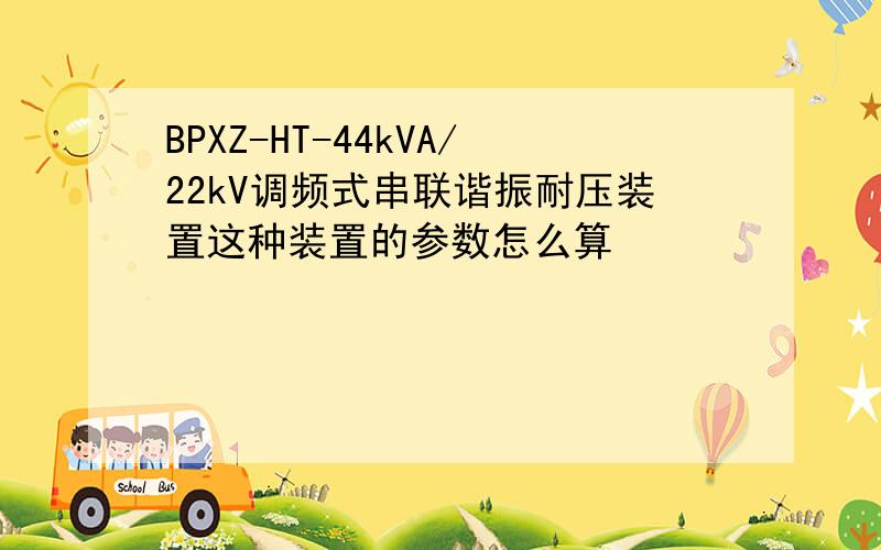 BPXZ-HT-44kVA/22kV调频式串联谐振耐压装置这种装置的参数怎么算