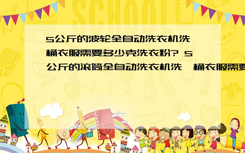 5公斤的波轮全自动洗衣机洗一桶衣服需要多少克洗衣粉? 5公斤的滚筒全自动洗衣机洗一桶衣服需要多少克...