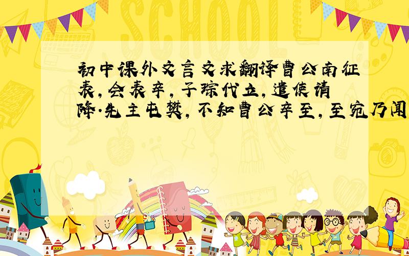 初中课外文言文求翻译曹公南征表,会表卒,子琮代立,遣使请降.先主屯樊,不知曹公卒至,至宛乃闻之,遂将其众去.过襄阳,诸葛