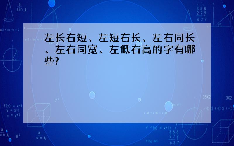 左长右短、左短右长、左右同长、左右同宽、左低右高的字有哪些?