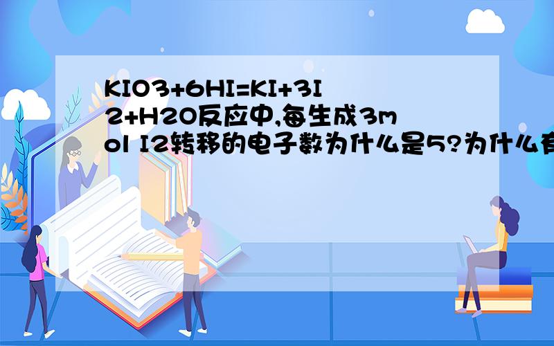 KIO3+6HI=KI+3I2+H2O反应中,每生成3mol I2转移的电子数为什么是5?为什么有5molHI转移电子?