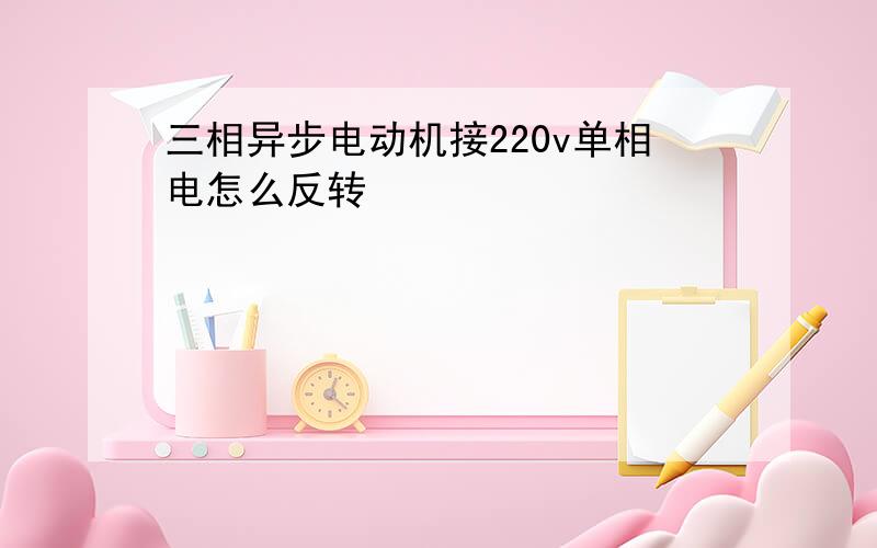 三相异步电动机接220v单相电怎么反转